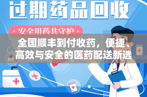 新乡全国顺丰到付收药，便捷、高效与安全的医药配送新选择