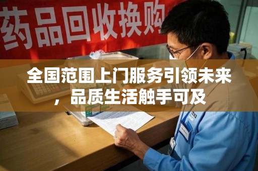 新乡全国范围上门服务引领未来，品质生活触手可及