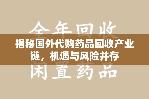 新乡揭秘国外代购药品回收产业链，机遇与风险并存