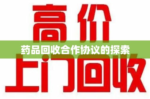 新乡药品回收合作协议的探索