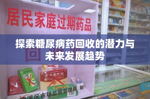 新乡探索糖尿病药回收的潜力与未来发展趋势