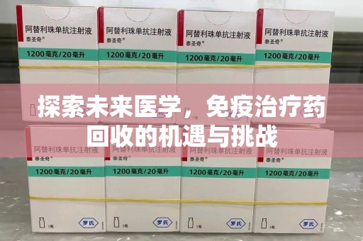新乡探索未来医学，免疫治疗药回收的机遇与挑战