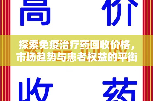 新乡探索免疫治疗药回收价格，市场趋势与患者权益的平衡