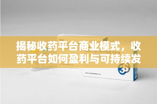 新乡揭秘收药平台商业模式，收药平台如何盈利与可持续发展之路