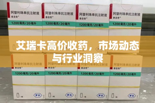 新乡艾瑞卡高价收药，市场动态与行业洞察