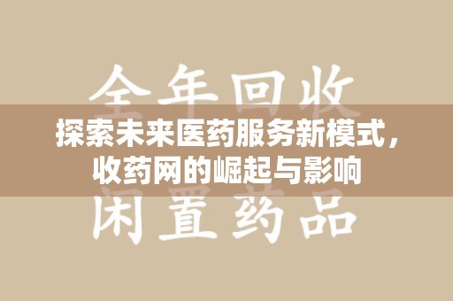新乡探索未来医药服务新模式，收药网的崛起与影响