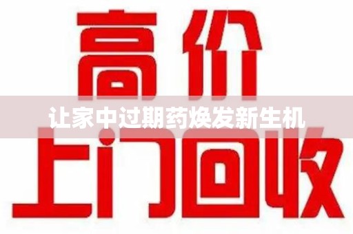 新乡让家中过期药焕发新生机