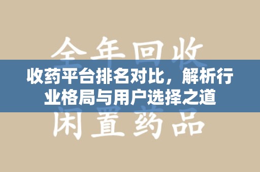 新乡收药平台排名对比，解析行业格局与用户选择之道