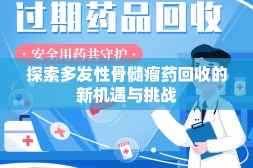 新乡探索多发性骨髓瘤药回收的新机遇与挑战