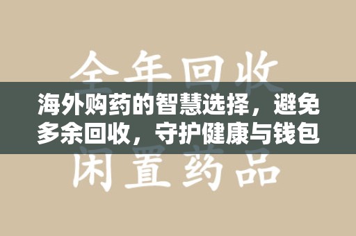 新乡海外购药的智慧选择，避免多余回收，守护健康与钱包