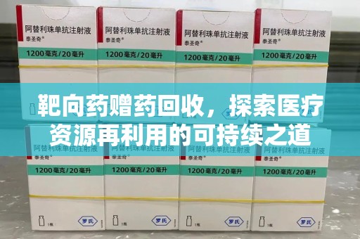 新乡靶向药赠药回收，探索医疗资源再利用的可持续之道