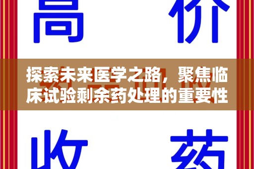 新乡探索未来医学之路，聚焦临床试验剩余药处理的重要性与挑战