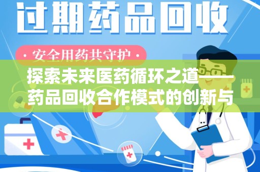 新乡探索未来医药循环之道——药品回收合作模式的创新与实践