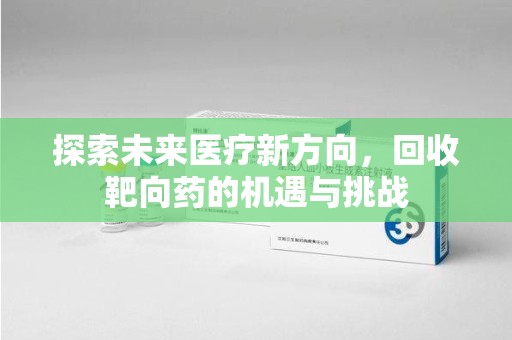 新乡探索未来医疗新方向，回收靶向药的机遇与挑战