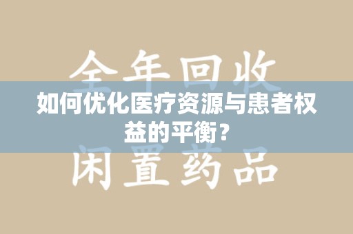 新乡如何优化医疗资源与患者权益的平衡？