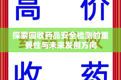 新乡探索回收药品安全检测的重要性与未来发展方向