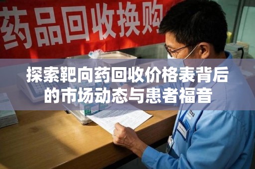 新乡探索靶向药回收价格表背后的市场动态与患者福音
