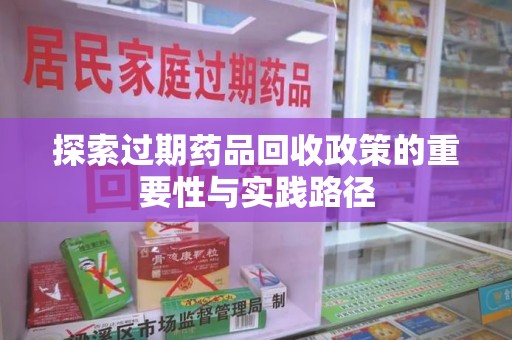新乡探索过期药品回收政策的重要性与实践路径