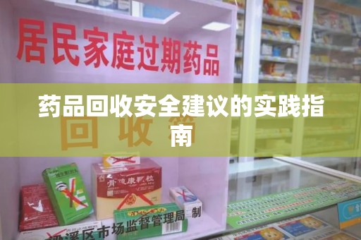 新乡药品回收安全建议的实践指南
