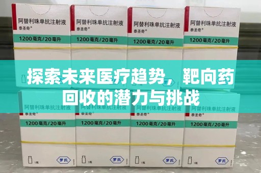 新乡探索未来医疗趋势，靶向药回收的潜力与挑战