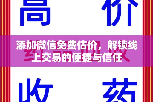 新乡添加微信免费估价，解锁线上交易的便捷与信任