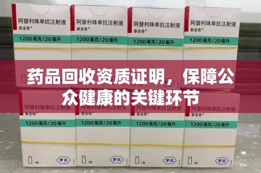 新乡药品回收资质证明，保障公众健康的关键环节