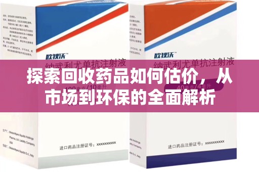 新乡探索回收药品如何估价，从市场到环保的全面解析