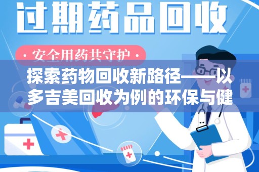 新乡探索药物回收新路径——以多吉美回收为例的环保与健康平衡