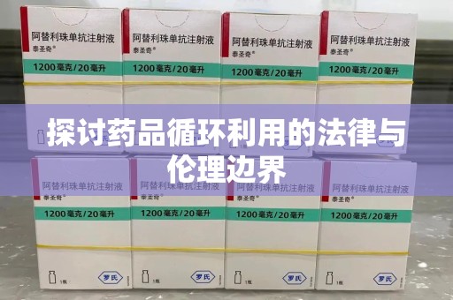 新乡探讨药品循环利用的法律与伦理边界