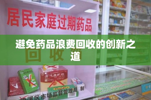 新乡避免药品浪费回收的创新之道