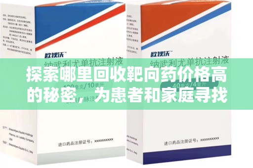 新乡探索哪里回收靶向药价格高的秘密，为患者和家庭寻找最优解