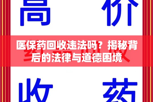 新乡医保药回收违法吗？揭秘背后的法律与道德困境