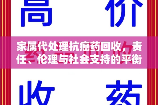 新乡家属代处理抗癌药回收，责任、伦理与社会支持的平衡