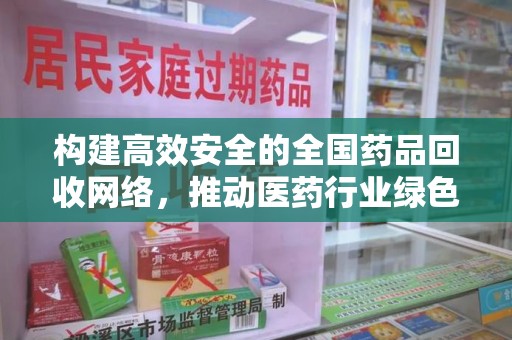 新乡构建高效安全的全国药品回收网络，推动医药行业绿色循环发展