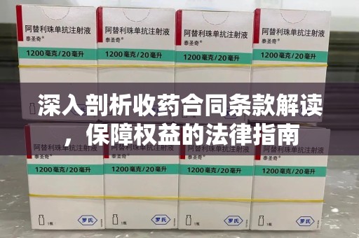 新乡深入剖析收药合同条款解读，保障权益的法律指南