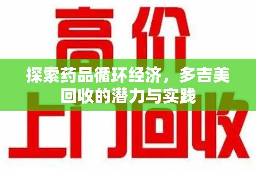 新乡探索药品循环经济，多吉美回收的潜力与实践