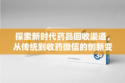 新乡探索新时代药品回收渠道，从传统到收药微信的创新变革