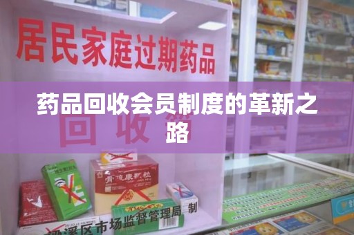 新乡药品回收会员制度的革新之路