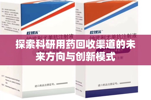 新乡探索科研用药回收渠道的未来方向与创新模式
