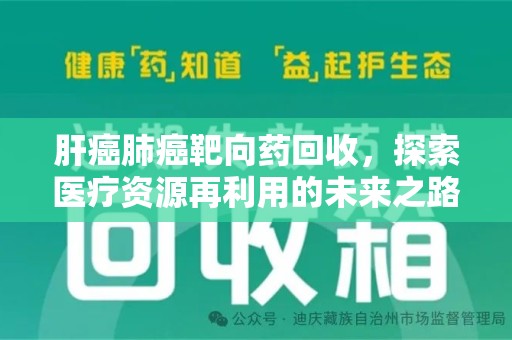 新乡肝癌肺癌靶向药回收，探索医疗资源再利用的未来之路