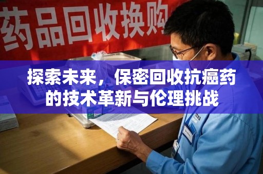 新乡探索未来，保密回收抗癌药的技术革新与伦理挑战