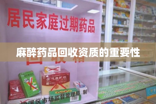 新乡麻醉药品回收资质的重要性