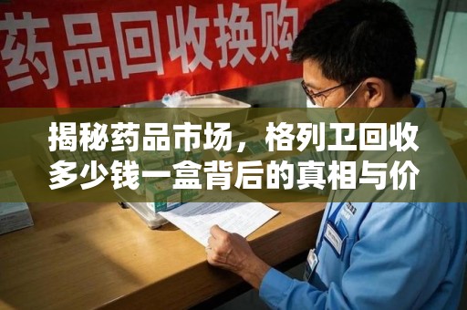 新乡揭秘药品市场，格列卫回收多少钱一盒背后的真相与价值