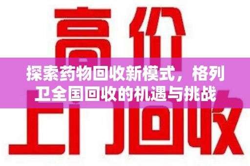 新乡探索药物回收新模式，格列卫全国回收的机遇与挑战