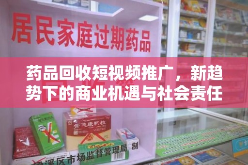 新乡药品回收短视频推广，新趋势下的商业机遇与社会责任