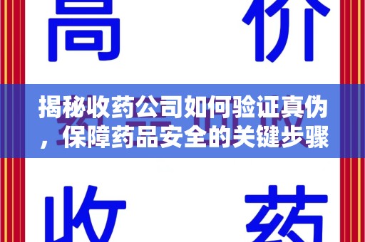 新乡揭秘收药公司如何验证真伪，保障药品安全的关键步骤
