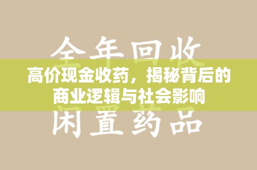 新乡高价现金收药，揭秘背后的商业逻辑与社会影响