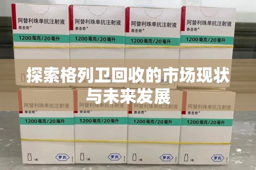新乡探索格列卫回收的市场现状与未来发展