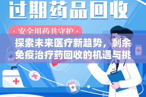 新乡探索未来医疗新趋势，剩余免疫治疗药回收的机遇与挑战