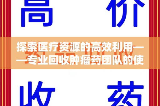 新乡探索医疗资源的高效利用——专业回收肿瘤药团队的使命与实践